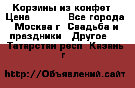 Корзины из конфет › Цена ­ 1 600 - Все города, Москва г. Свадьба и праздники » Другое   . Татарстан респ.,Казань г.